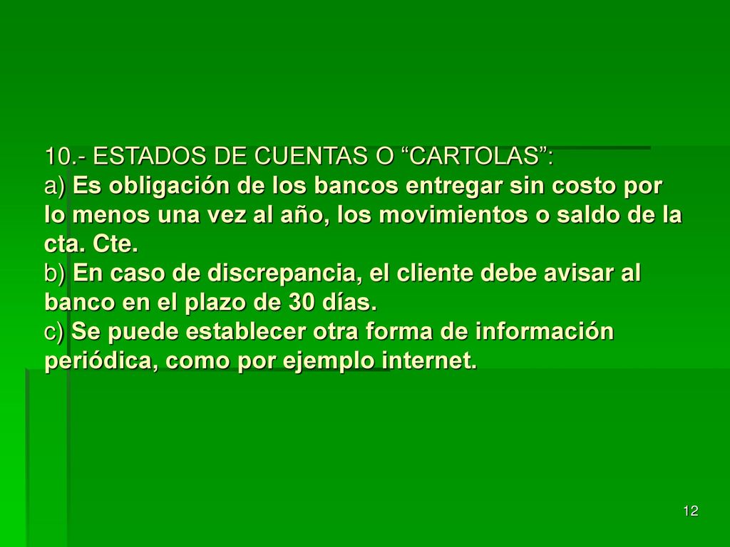 10.- ESTADOS DE CUENTAS O CARTOLAS : a) Es obligación de los bancos entregar sin costo por lo menos una vez al año, los movimientos o saldo de la cta.