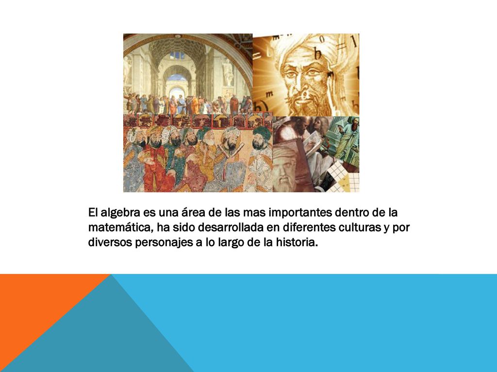 El algebra es una área de las mas importantes dentro de la matemática, ha sido desarrollada en diferentes culturas y por diversos personajes a lo largo de la historia.