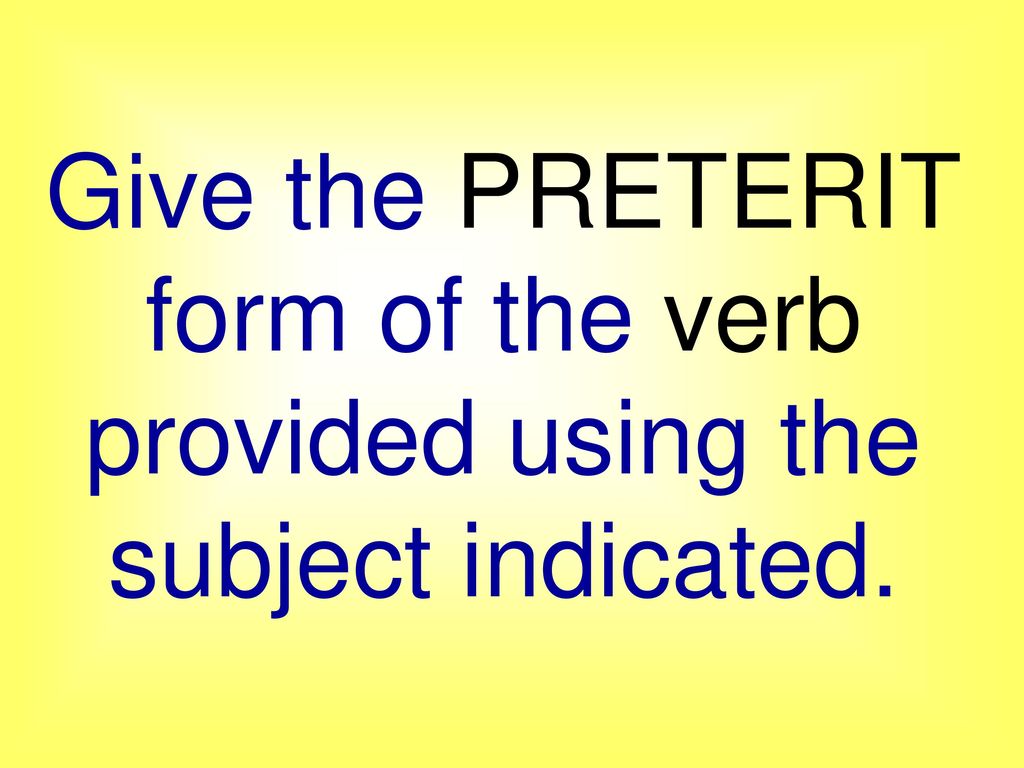 Give the PRETERIT form of the verb provided using the subject indicated.