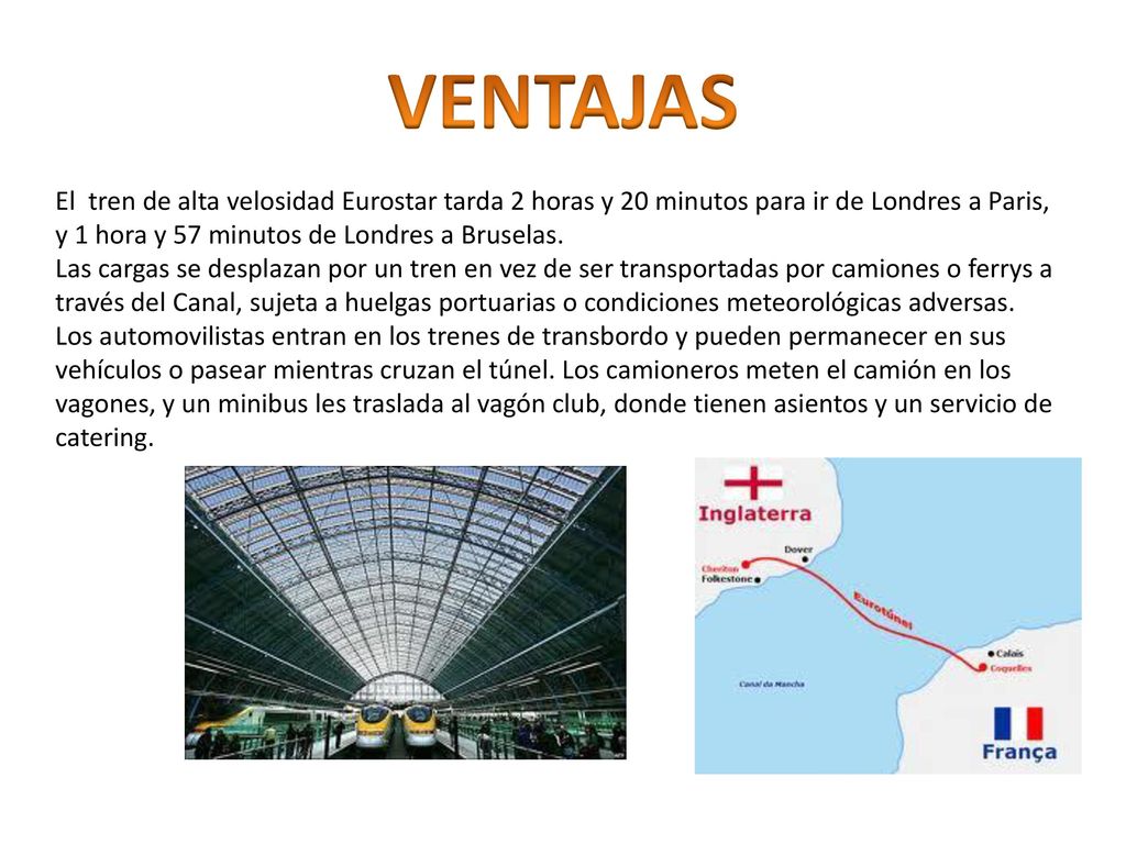 VENTAJAS El tren de alta velosidad Eurostar tarda 2 horas y 20 minutos para ir de Londres a Paris, y 1 hora y 57 minutos de Londres a Bruselas.