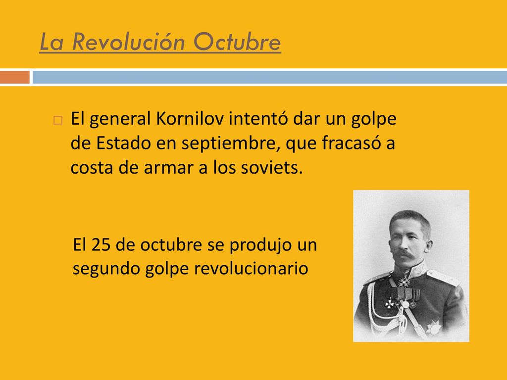 La Revolución Octubre El general Kornilov intentó dar un golpe de Estado en septiembre, que fracasó a costa de armar a los soviets.