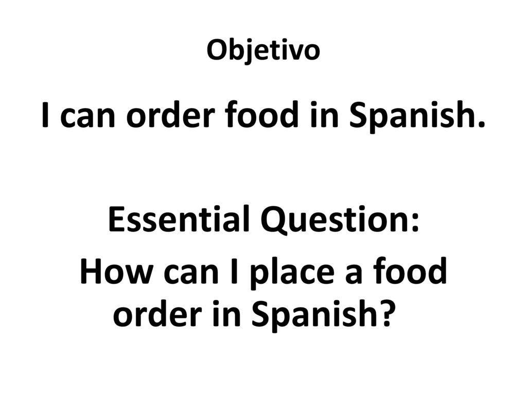 Objetivo I can order food in Spanish. Essential Question: How can I place a food order in Spanish