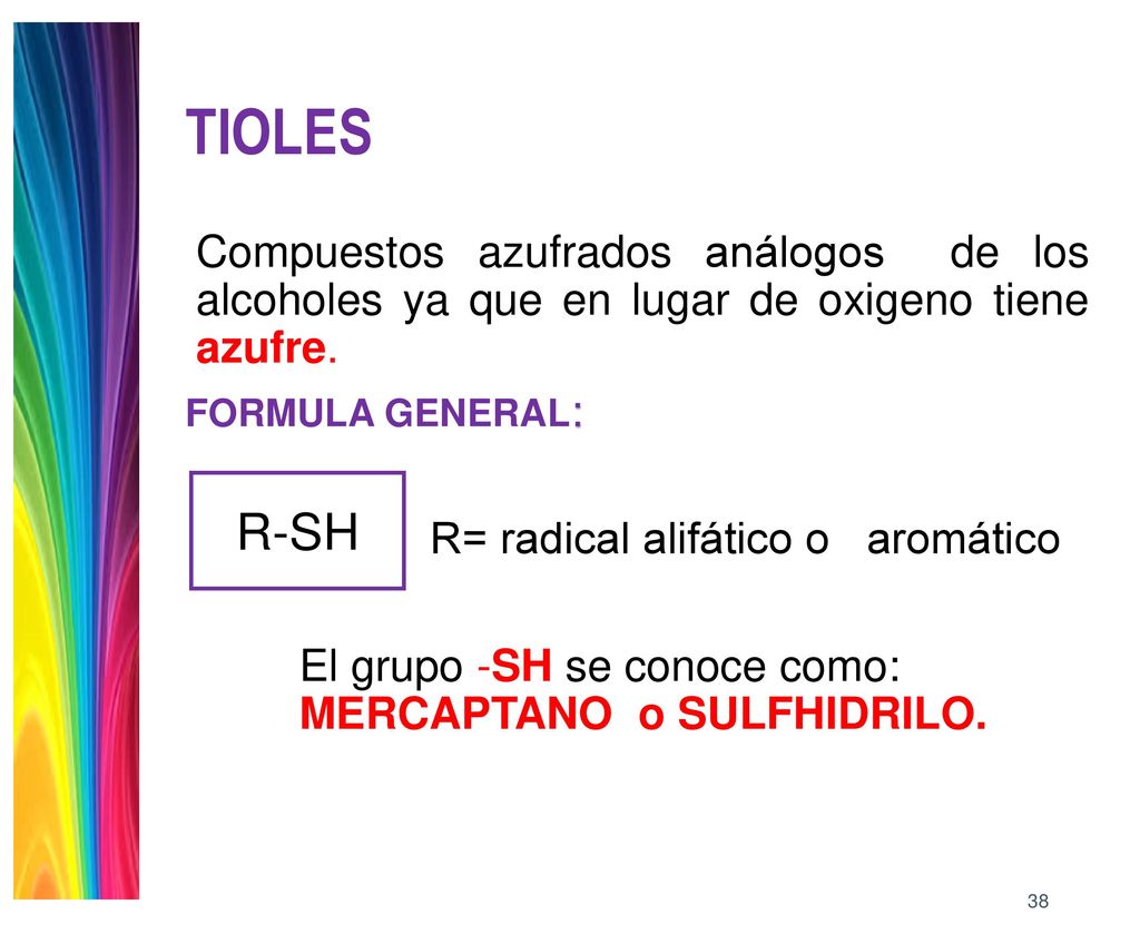 TIOLES Compuestos azufrados análogos de los alcoholes ya que en lugar de oxigeno tiene azufre. FORMULA GENERAL:
