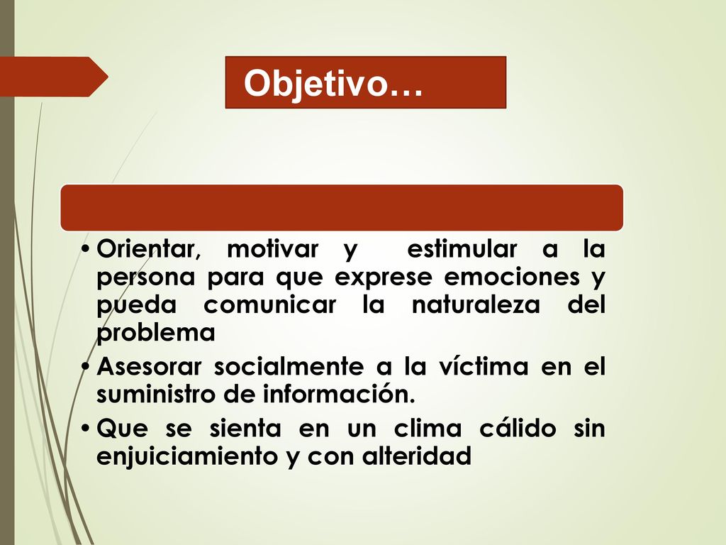 Objetivo… Orientar, motivar y estimular a la persona para que exprese emociones y pueda comunicar la naturaleza del problema.