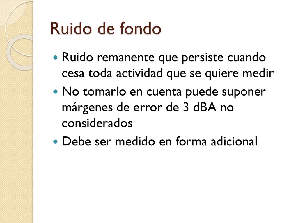 Ruido de fondo Ruido remanente que persiste cuando cesa toda actividad que se quiere medir.
