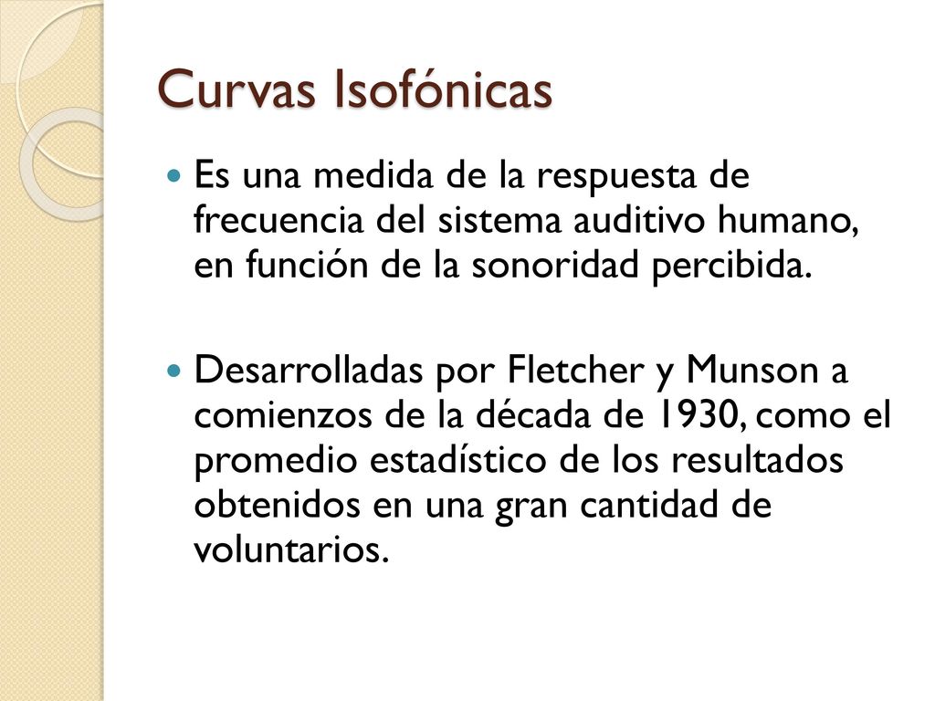 Curvas Isofónicas Es una medida de la respuesta de frecuencia del sistema auditivo humano, en función de la sonoridad percibida.