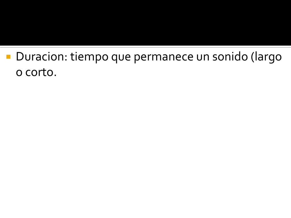 Duracion: tiempo que permanece un sonido (largo o corto.