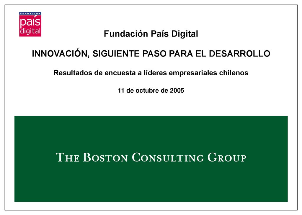 Fundación País Digital INNOVACIÓN, SIGUIENTE PASO PARA EL DESARROLLO Resultados de encuesta a líderes empresariales chilenos 11 de octubre de 2005