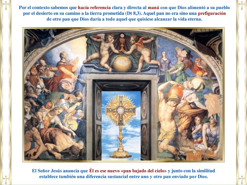 Por el contexto sabemos que hacía referencia clara y directa al maná con que Dios alimentó a su pueblo por el desierto en su camino a la tierra prometida (Dt 8,3). Aquel pan no era sino una prefiguración
