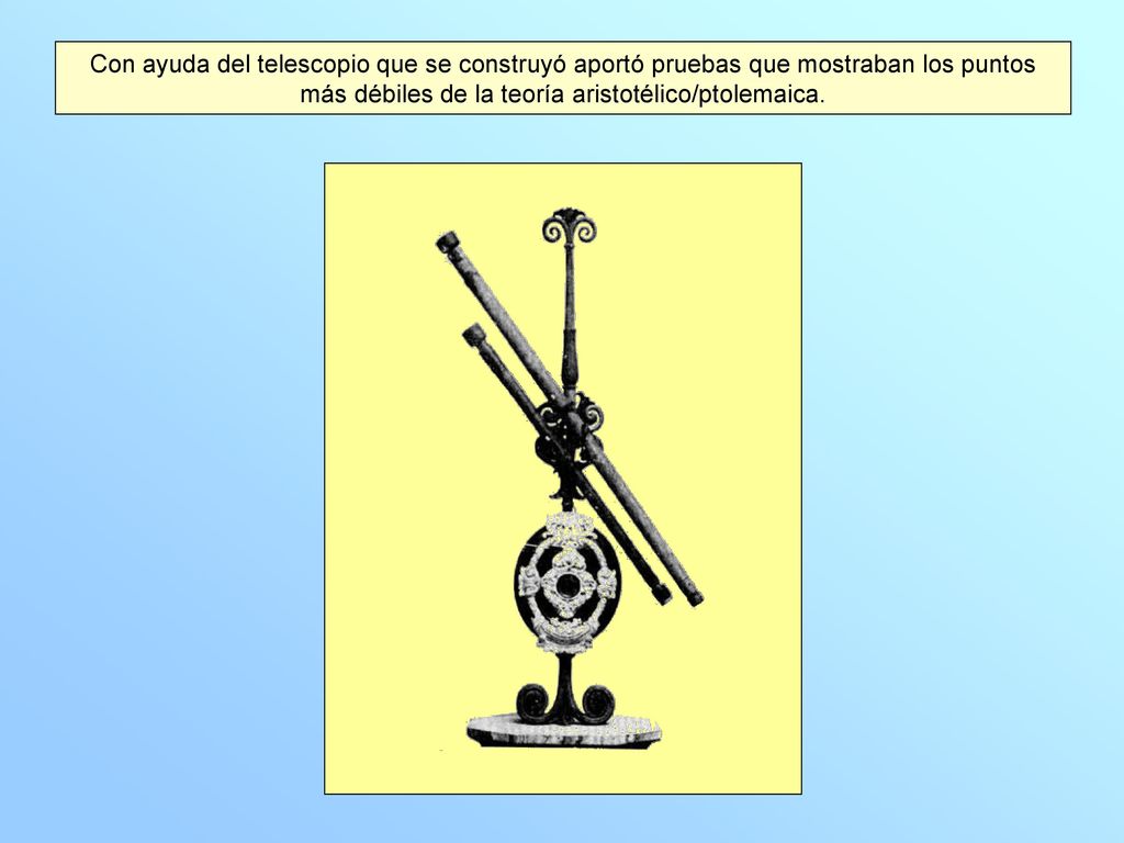 Con ayuda del telescopio que se construyó aportó pruebas que mostraban los puntos más débiles de la teoría aristotélico/ptolemaica.