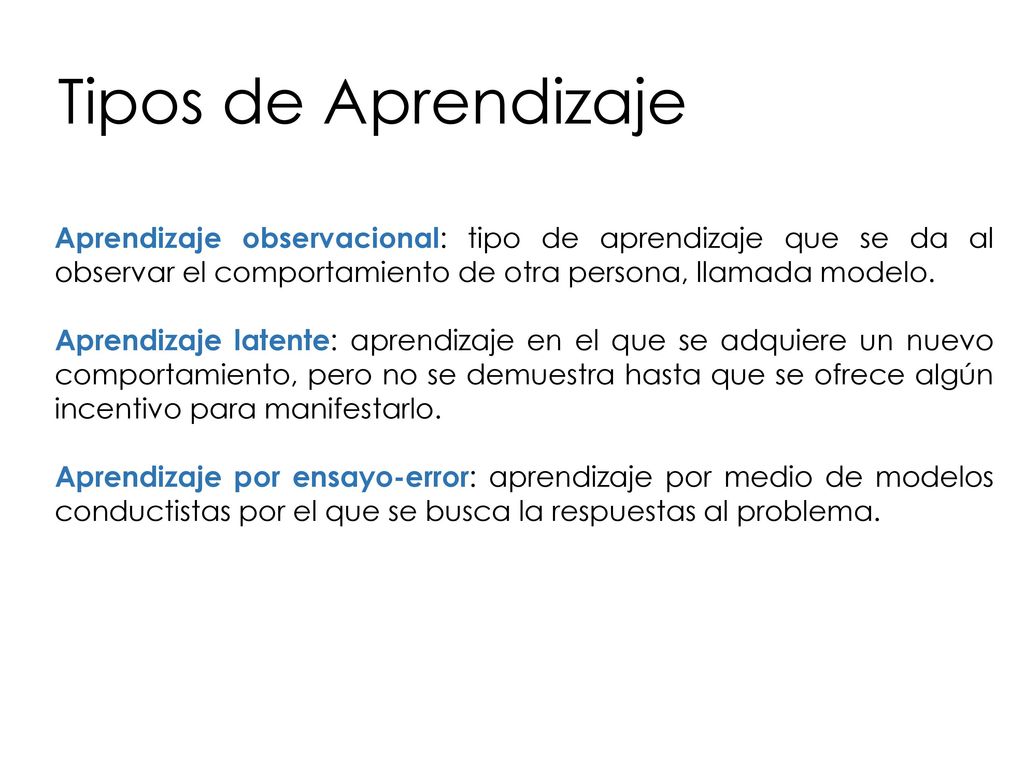 Tipos de Aprendizaje Aprendizaje observacional: tipo de aprendizaje que se da al observar el comportamiento de otra persona, llamada modelo.