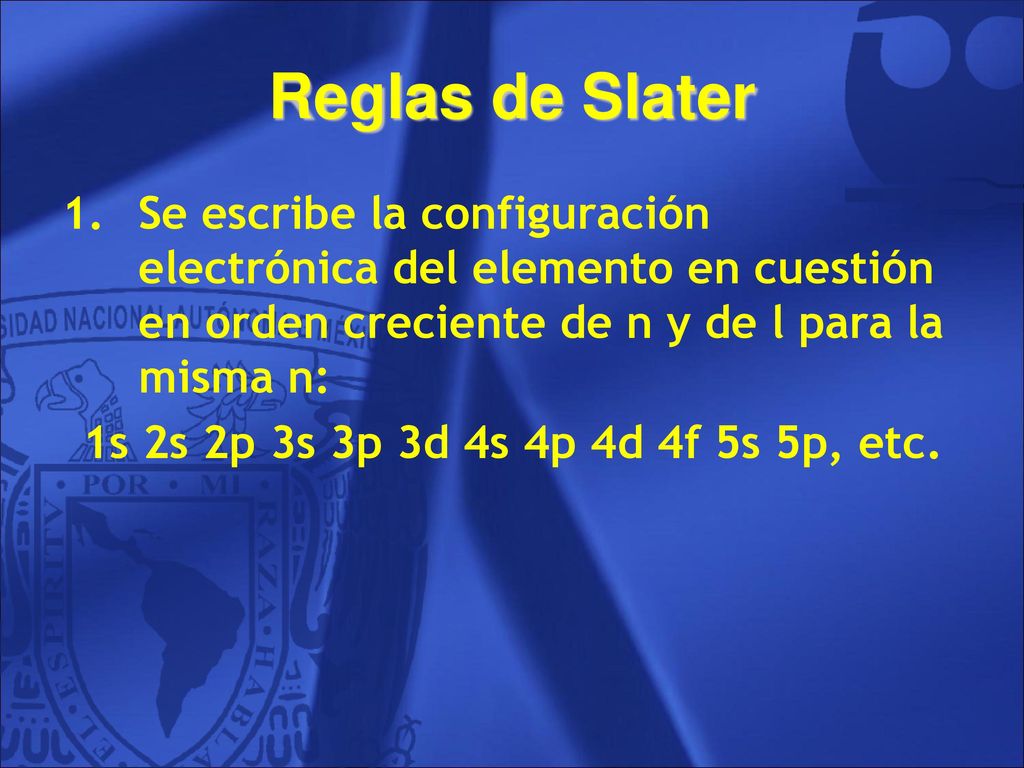 Reglas de Slater Se escribe la configuración electrónica del elemento en cuestión en orden creciente de n y de l para la misma n: