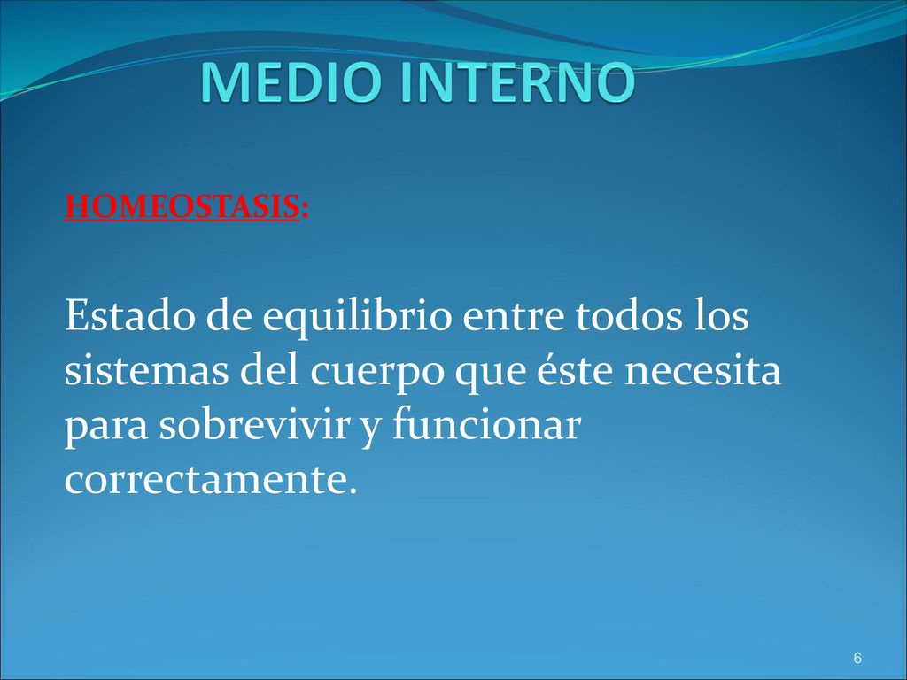 MEDIO INTERNO HOMEOSTASIS: Estado de equilibrio entre todos los sistemas del cuerpo que éste necesita para sobrevivir y funcionar correctamente.