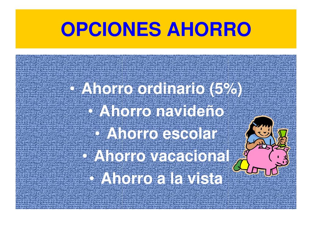 OPCIONES AHORRO Ahorro ordinario (5%) Ahorro navideño Ahorro escolar