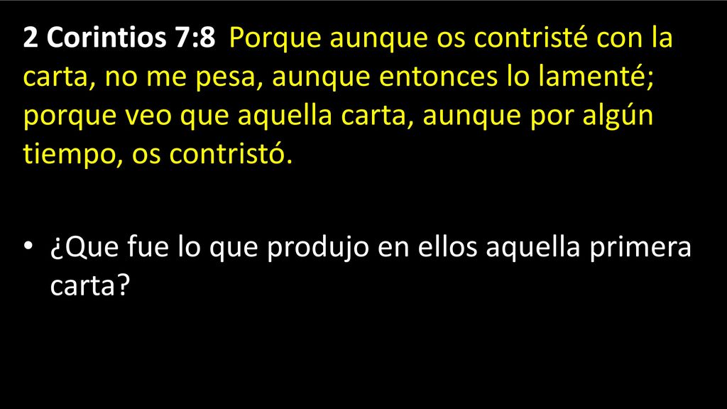 2 Corintios 7:8 Porque aunque os contristé con la carta, no me pesa, aunque entonces lo lamenté; porque veo que aquella carta, aunque por algún tiempo, os contristó.