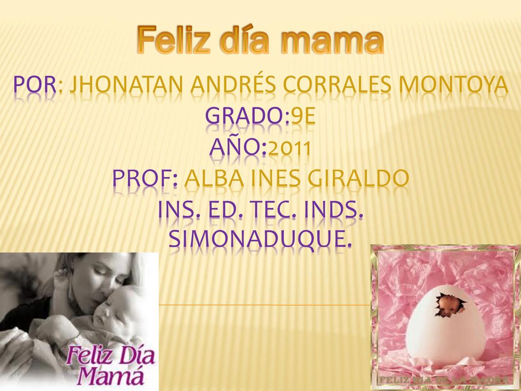 Feliz día mama por: jhonatan Andrés corrales Montoya grado:9E año:2011 Prof: ALBA INES GIRALDO INS.