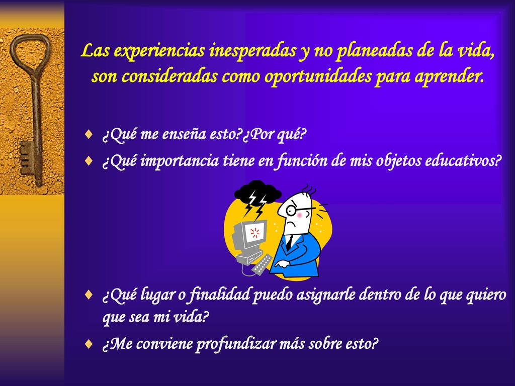 Las experiencias inesperadas y no planeadas de la vida, son consideradas como oportunidades para aprender.
