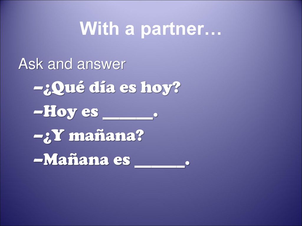 With a partner… ¿Qué día es hoy Hoy es ______. ¿Y mañana