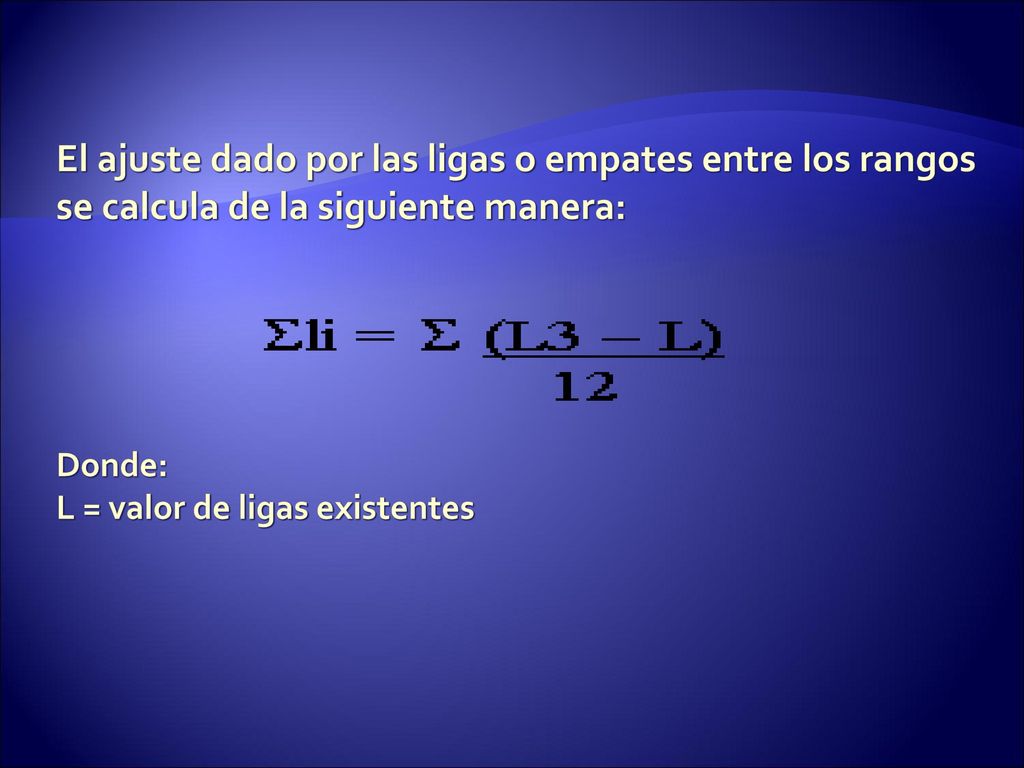 El ajuste dado por las ligas o empates entre los rangos se calcula de la siguiente manera: Donde: L = valor de ligas existentes