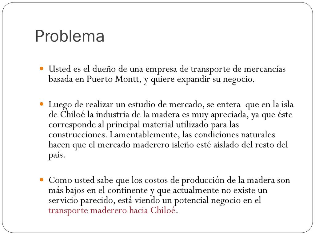 Problema Usted es el dueño de una empresa de transporte de mercancías basada en Puerto Montt, y quiere expandir su negocio.