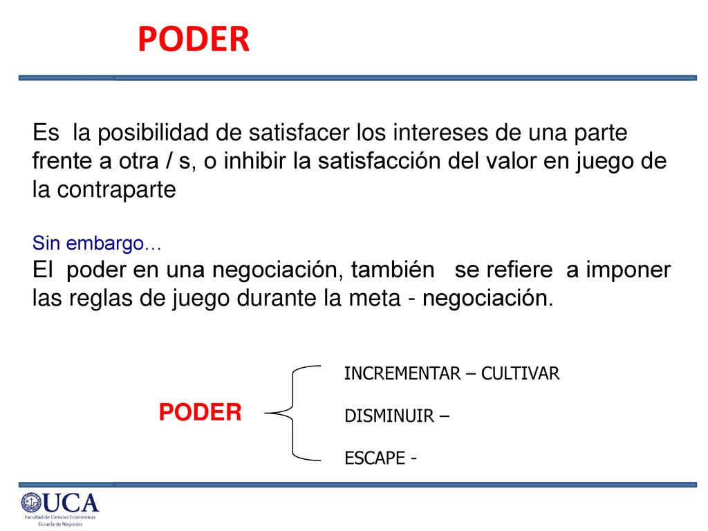PODER Es la posibilidad de satisfacer los intereses de una parte frente a otra / s, o inhibir la satisfacción del valor en juego de la contraparte.