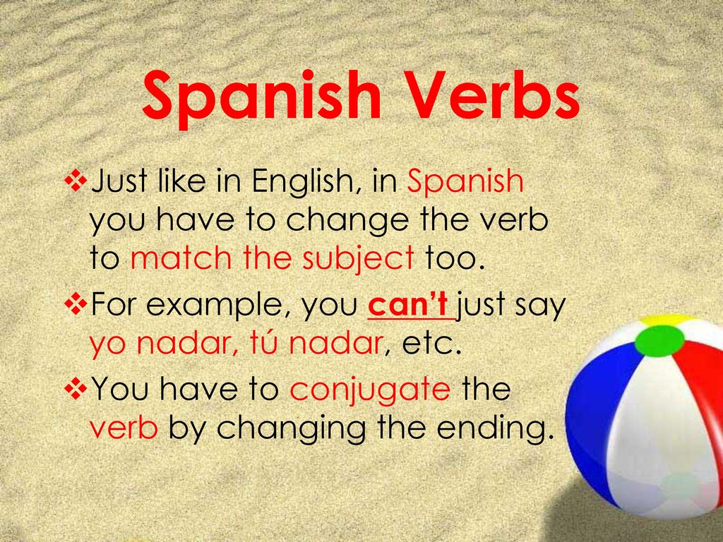 Spanish Verbs Just like in English, in Spanish you have to change the verb to match the subject too.