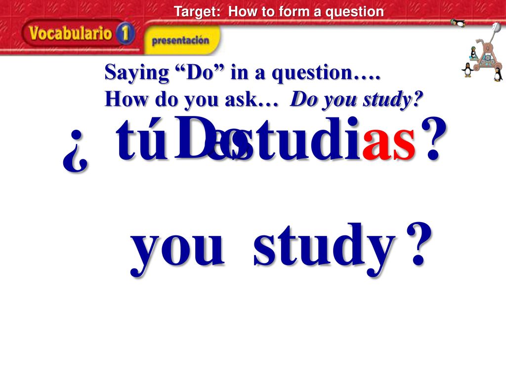 ¿ tú Do estudias you study Saying Do in a question….