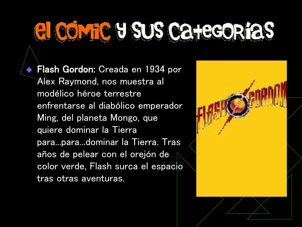 Flash Gordon: Creada en 1934 por Alex Raymond, nos muestra al modélico héroe terrestre enfrentarse al diabólico emperador Ming, del planeta Mongo, que quiere dominar la Tierra para...para...dominar la Tierra.