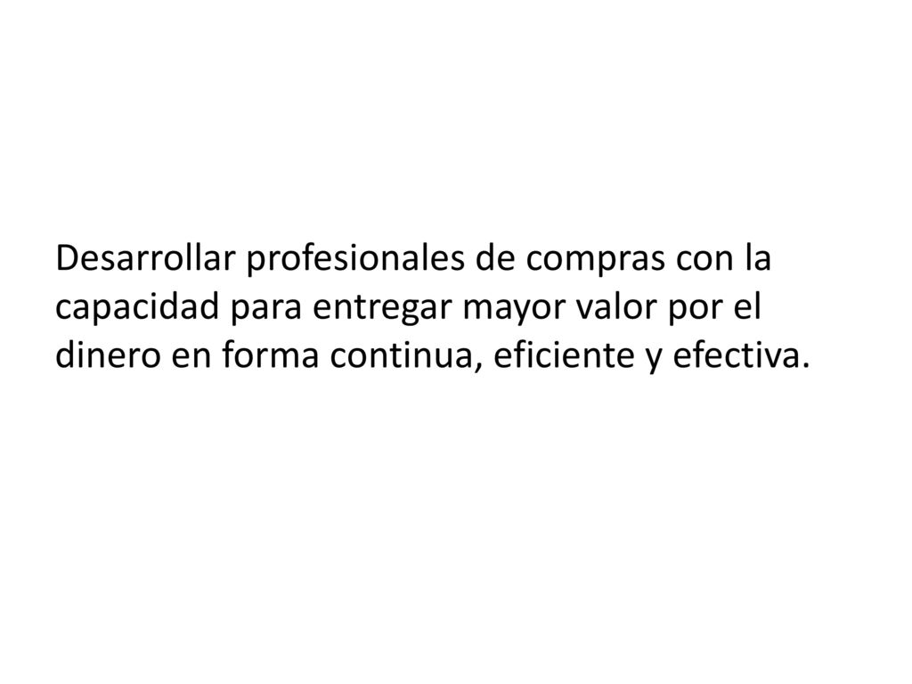 Desarrollar profesionales de compras con la capacidad para entregar mayor valor por el dinero en forma continua, eficiente y efectiva.