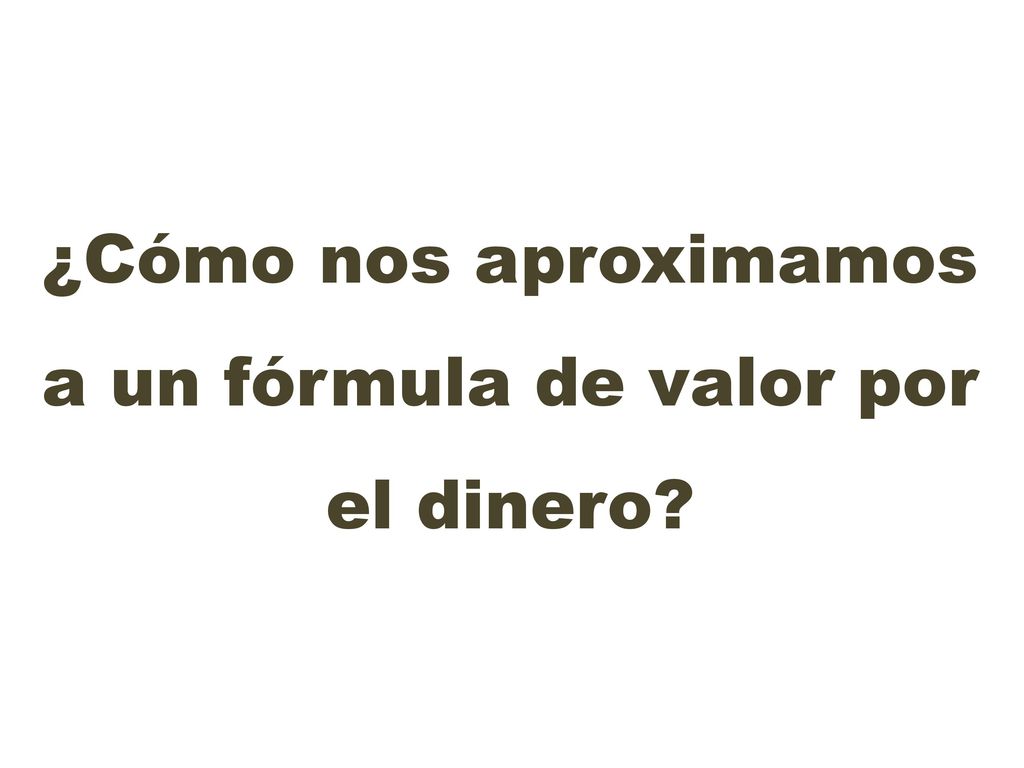 ¿Cómo nos aproximamos a un fórmula de valor por el dinero