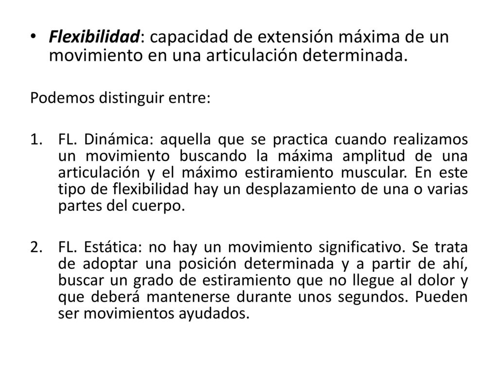 Flexibilidad: capacidad de extensión máxima de un movimiento en una articulación determinada.