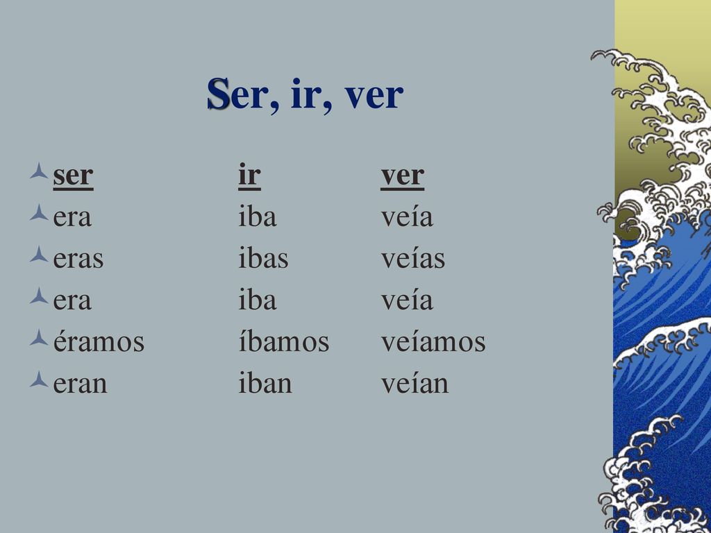 Ser, ir, ver ser ir ver era iba veía eras ibas veías era iba veía