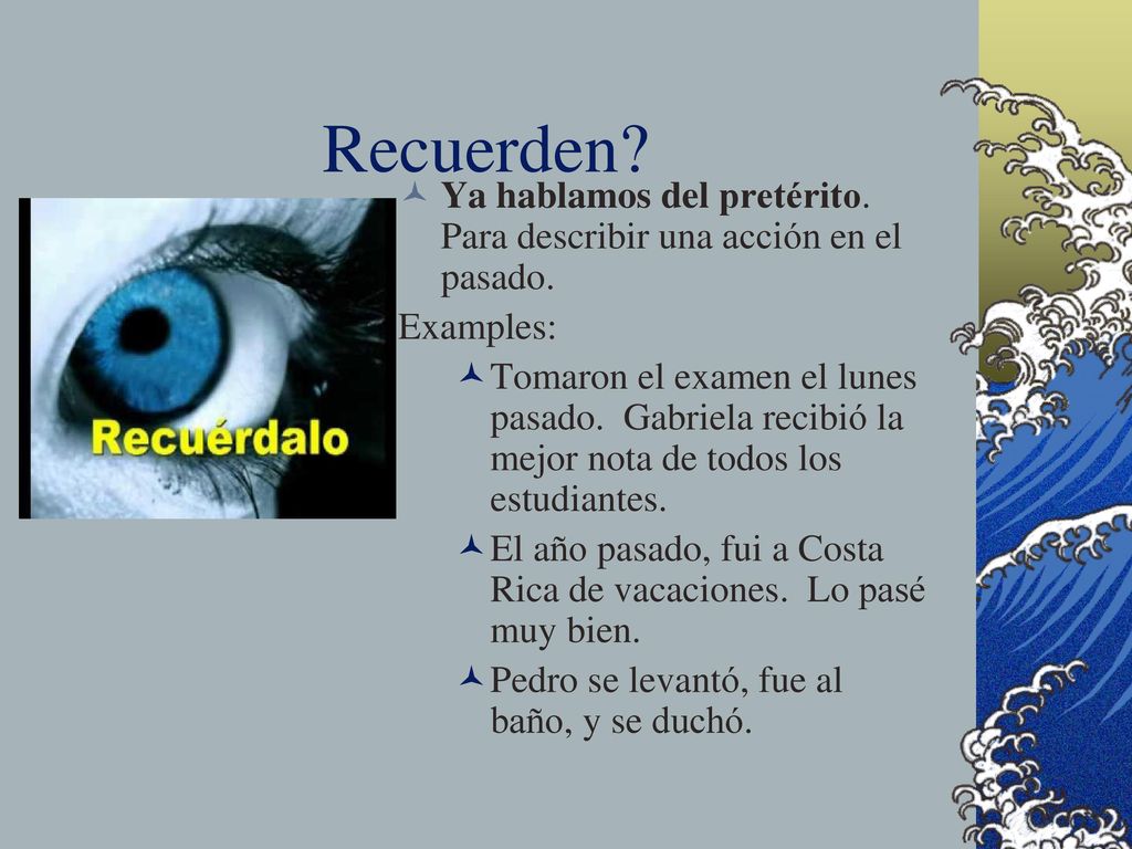 Recuerden Ya hablamos del pretérito. Para describir una acción en el pasado. Examples: