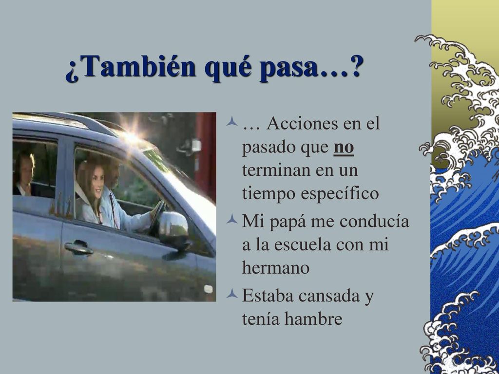 ¿También qué pasa… … Acciones en el pasado que no terminan en un tiempo específico. Mi papá me conducía a la escuela con mi hermano.