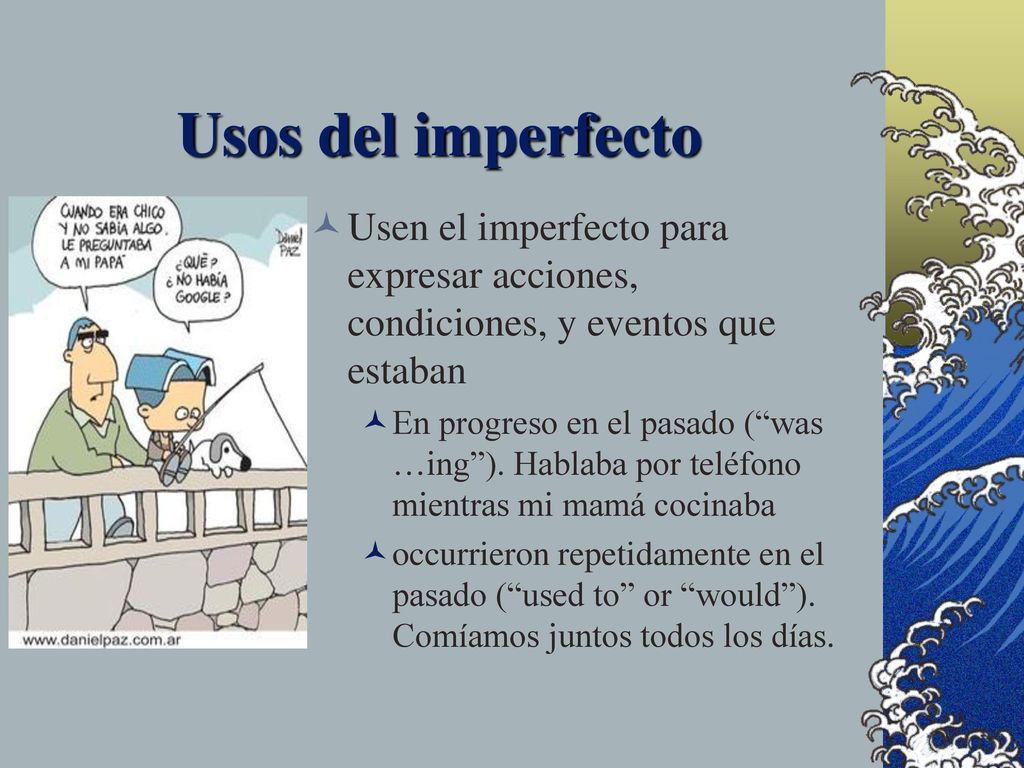 Usos del imperfecto Usen el imperfecto para expresar acciones, condiciones, y eventos que estaban.