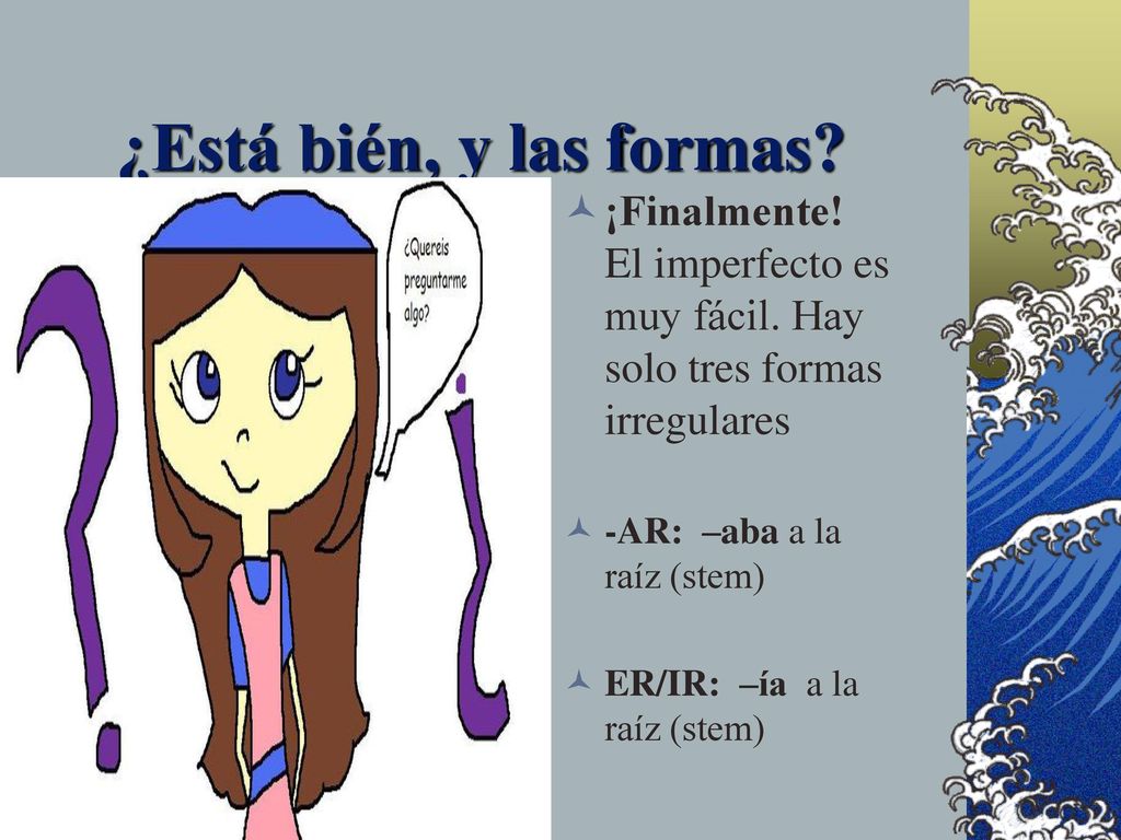 ¿Está bién, y las formas ¡Finalmente! El imperfecto es muy fácil. Hay solo tres formas irregulares.