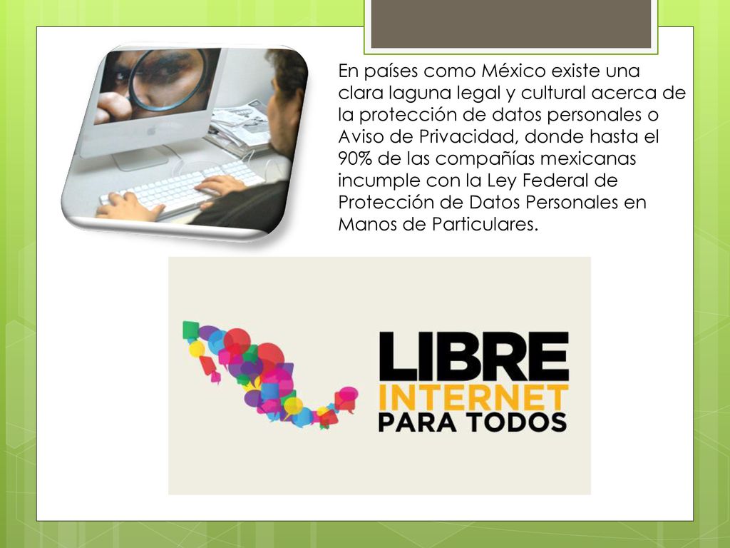 En países como México existe una clara laguna legal y cultural acerca de la protección de datos personales o Aviso de Privacidad, donde hasta el 90% de las compañías mexicanas incumple con la Ley Federal de Protección de Datos Personales en Manos de Particulares.