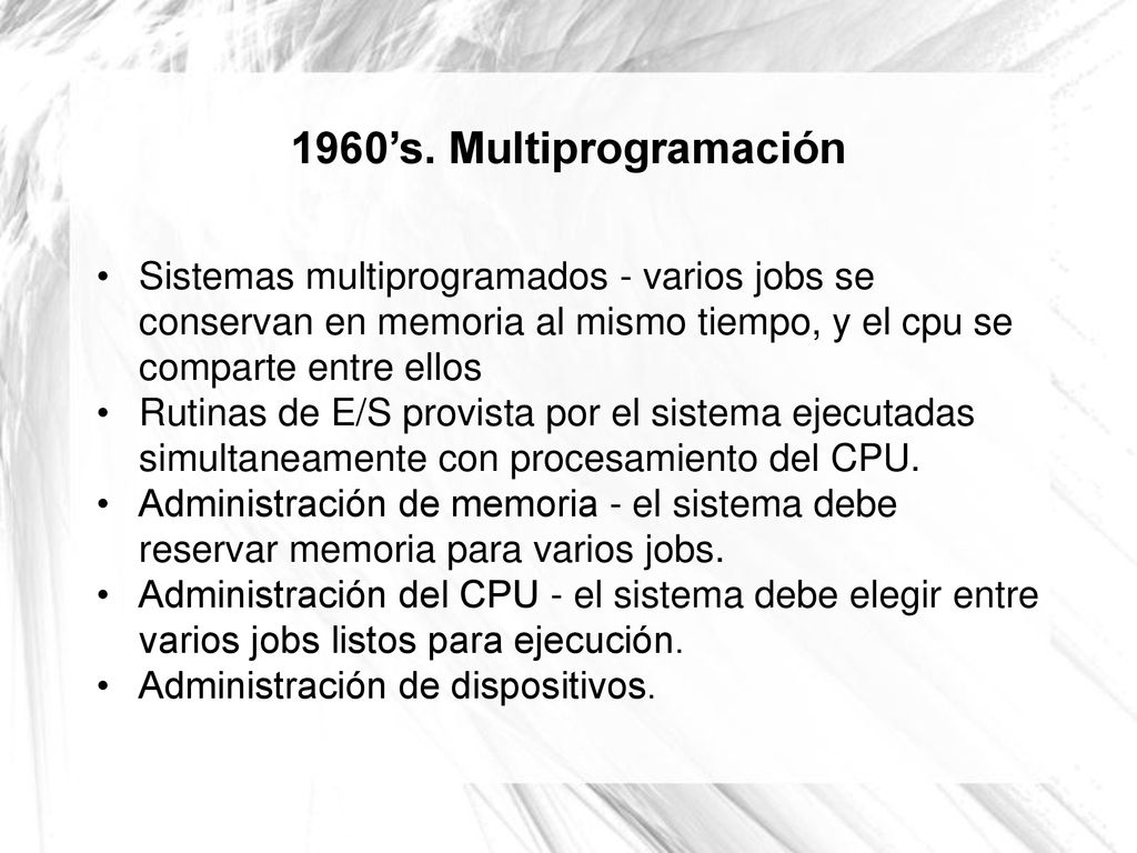 1960’s. Multiprogramación Sistemas multiprogramados - varios jobs se conservan en memoria al mismo tiempo, y el cpu se comparte entre ellos.