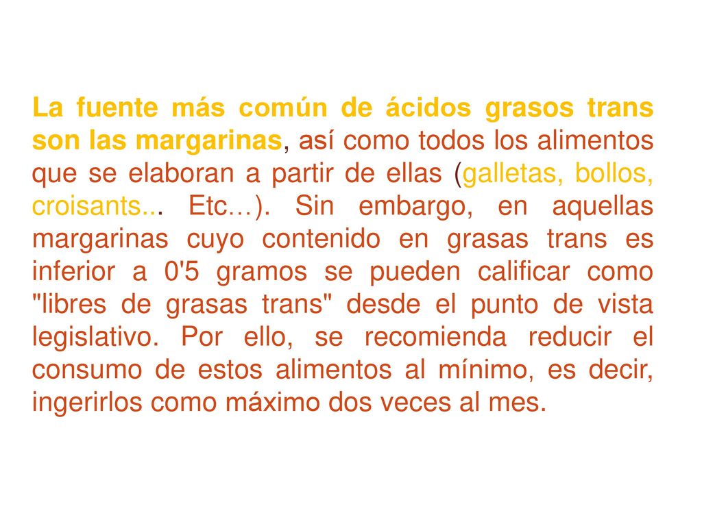 La fuente más común de ácidos grasos trans son las margarinas, así como todos los alimentos que se elaboran a partir de ellas (galletas, bollos, croisants...