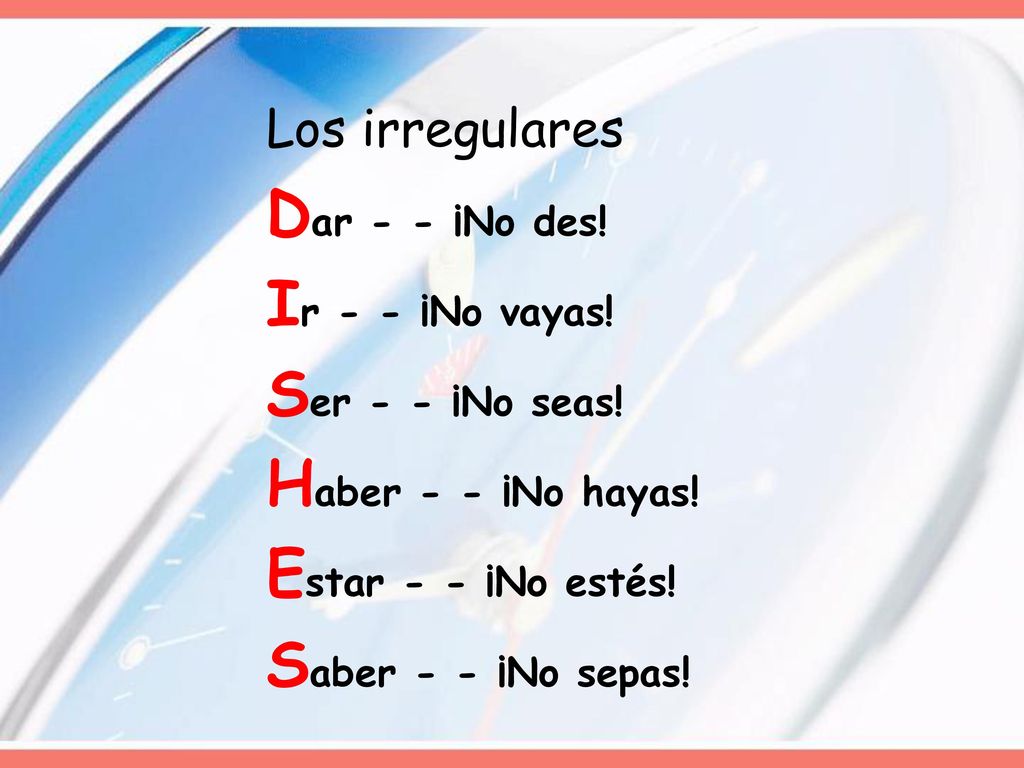 Los irregulares Dar - - ¡No des. Ir - - ¡No vayas.