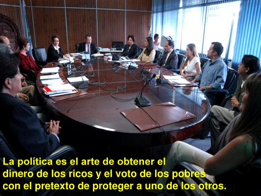 La política es el arte de obtener el dinero de los ricos y el voto de los pobres con el pretexto de proteger a uno de los otros.