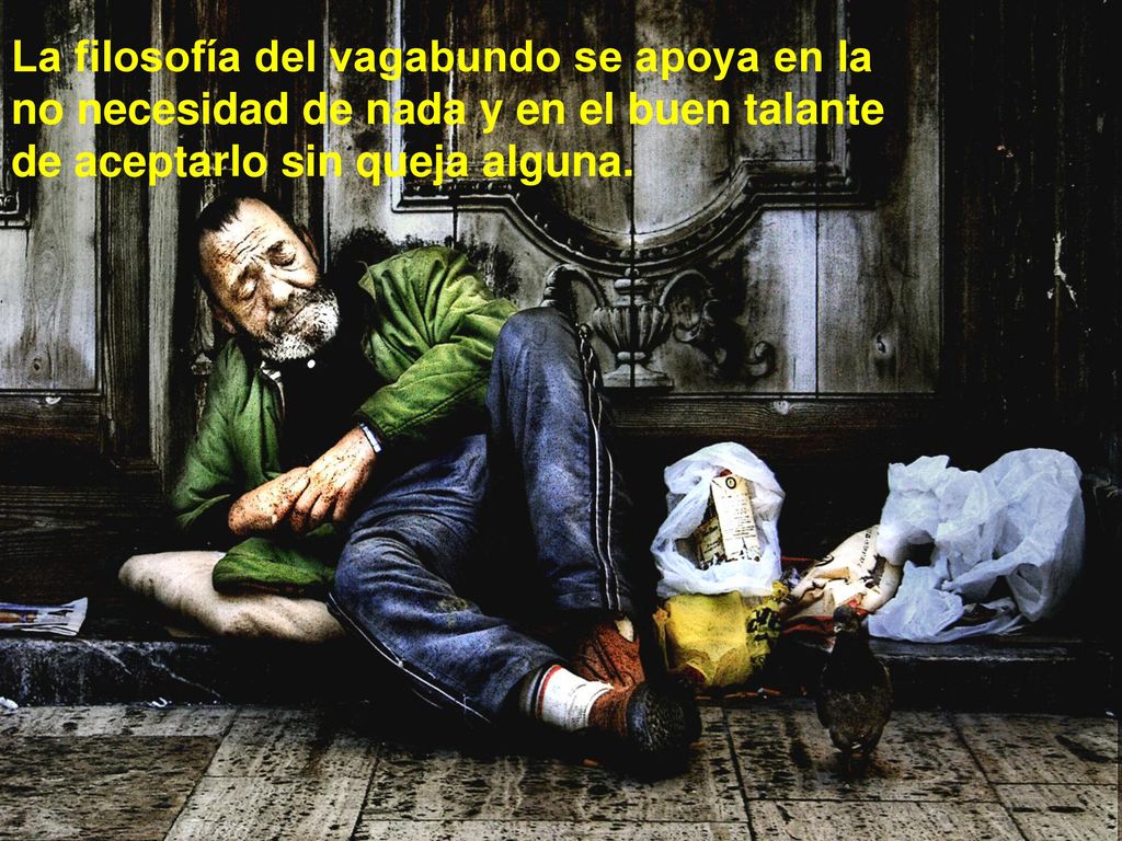 La filosofía del vagabundo se apoya en la no necesidad de nada y en el buen talante de aceptarlo sin queja alguna.