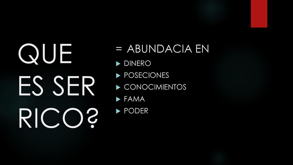 QUE ES SER RICO = ABUNDACIA EN DINERO POSECIONES CONOCIMIENTOS FAMA