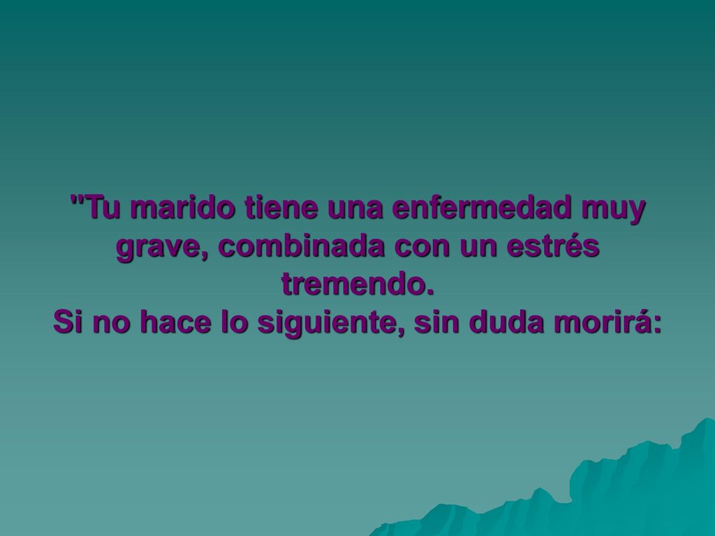 Tu marido tiene una enfermedad muy grave, combinada con un estrés tremendo.