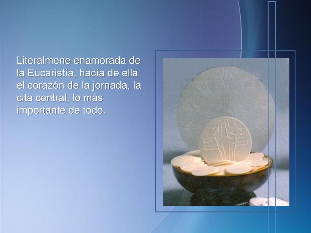 Literalmene enamorada de la Eucaristía, hacía de ella el corazón de la jornada, la cita central, lo más importante de todo.