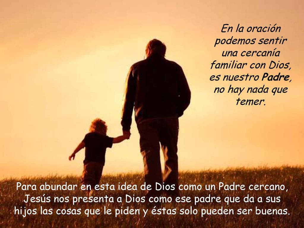 En la oración podemos sentir una cercanía familiar con Dios, es nuestro Padre, no hay nada que temer.