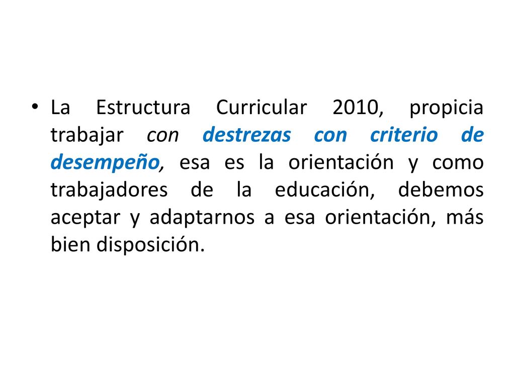 La Estructura Curricular 2010, propicia trabajar con destrezas con criterio de desempeño, esa es la orientación y como trabajadores de la educación, debemos aceptar y adaptarnos a esa orientación, más bien disposición.