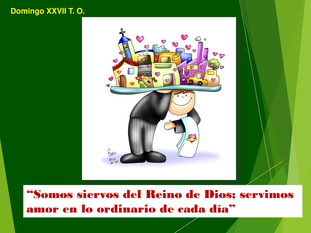 Domingo XXVII T. O. Somos siervos del Reino de Dios; servimos amor en lo ordinario de cada día