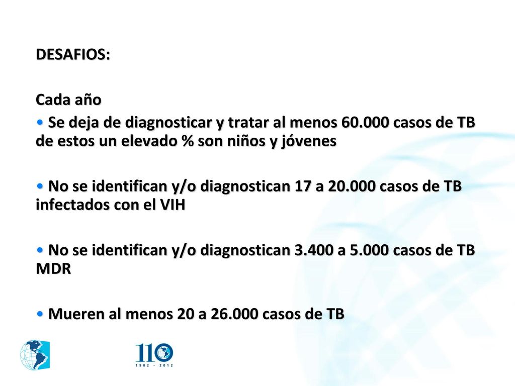 DESAFIOS: Cada año. Se deja de diagnosticar y tratar al menos casos de TB de estos un elevado % son niños y jóvenes.