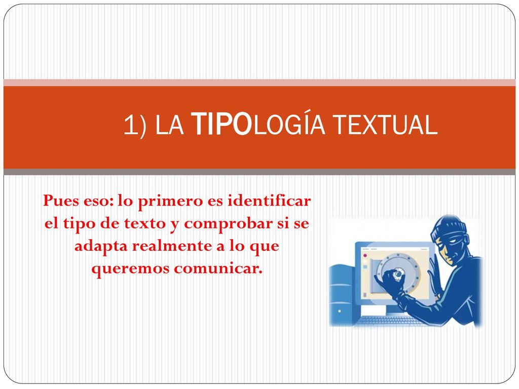 1) LA TIPOLOGÍA TEXTUAL Pues eso: lo primero es identificar el tipo de texto y comprobar si se adapta realmente a lo que queremos comunicar.